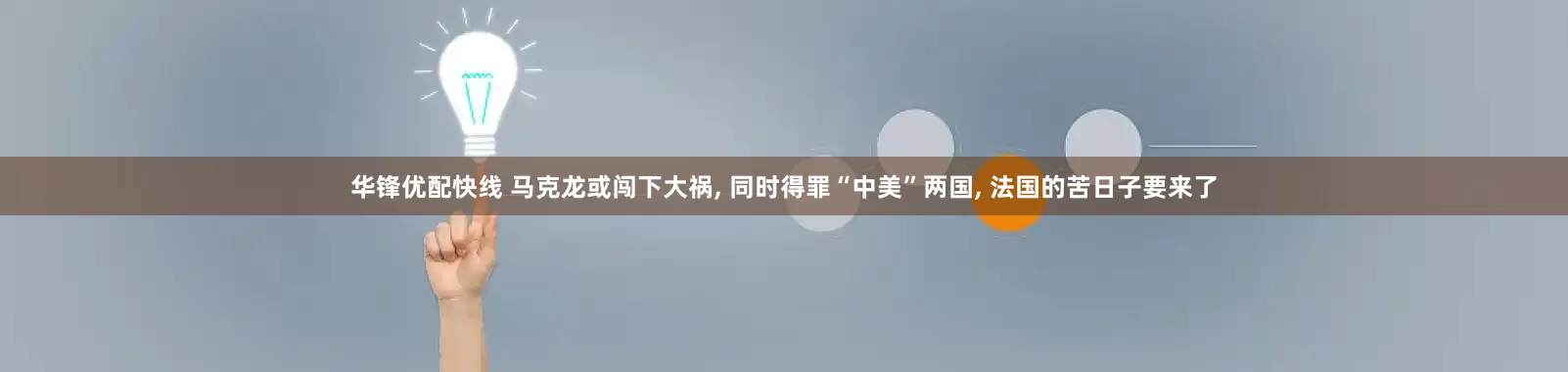 华锋优配快线 马克龙或闯下大祸, 同时得罪“中美”两国, 法国的苦日子要来了