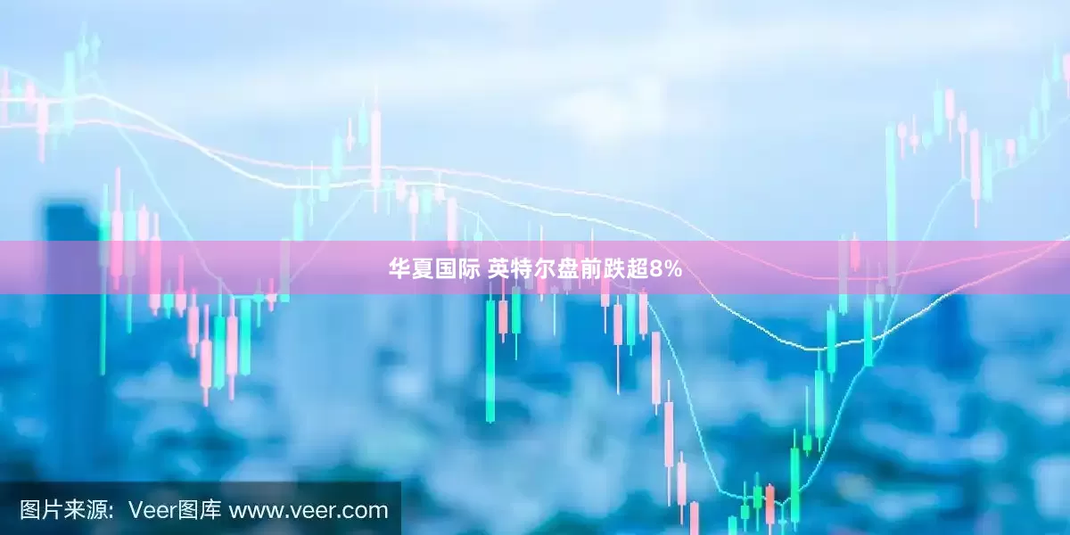 华夏国际 英特尔盘前跌超8%