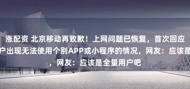 涨配资 北京移动再致歉！上网问题已恢复，首次回应时称少量用户出现无法使用个别APP或小程序的情况，网友：应该是全量用户吧