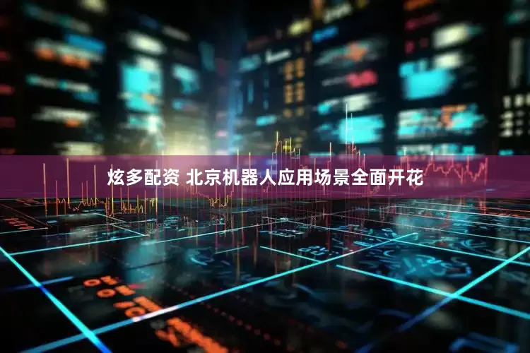 炫多配资 北京机器人应用场景全面开花