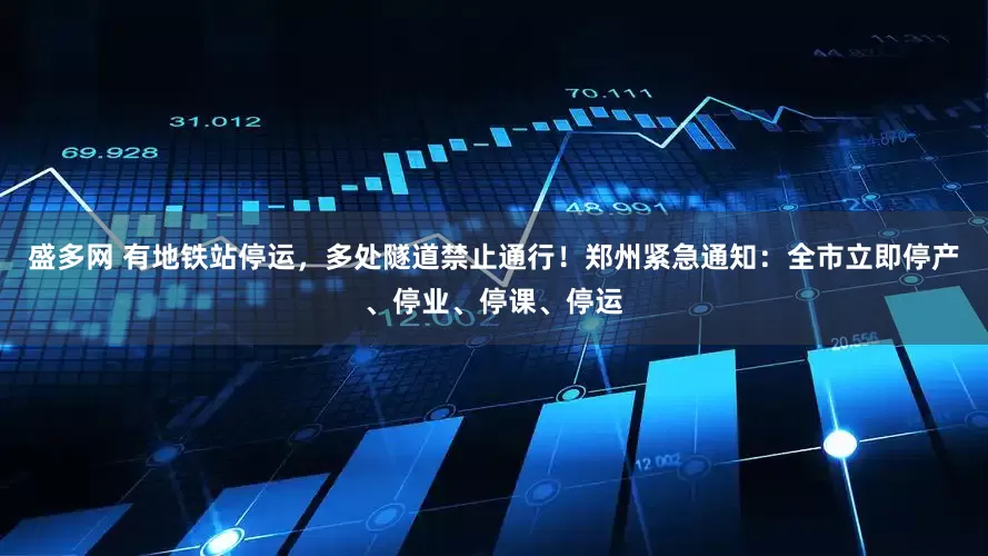 盛多网 有地铁站停运，多处隧道禁止通行！郑州紧急通知：全市立即停产、停业、停课、停运