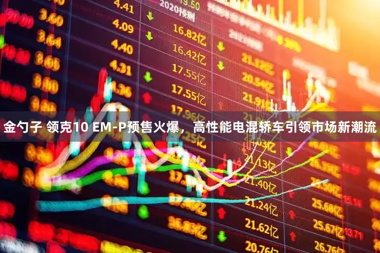金勺子 领克10 EM-P预售火爆，高性能电混轿车引领市场新潮流