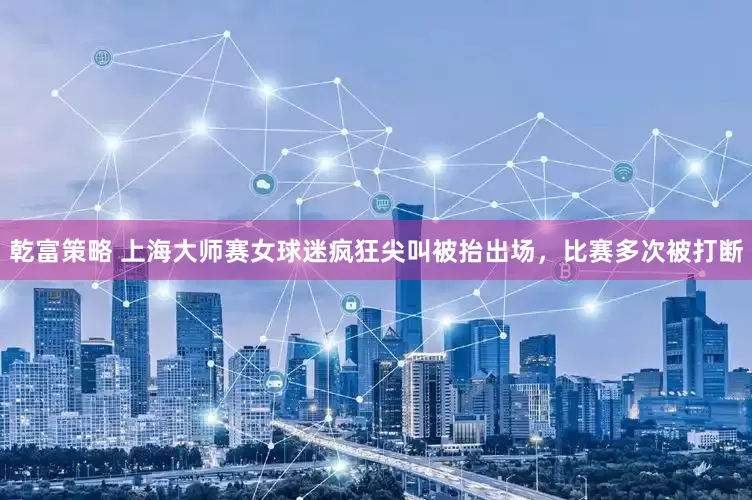 乾富策略 上海大师赛女球迷疯狂尖叫被抬出场，比赛多次被打断