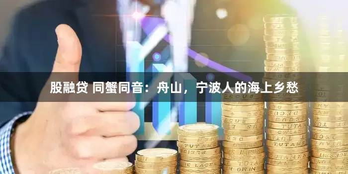股融贷 同蟹同音：舟山，宁波人的海上乡愁