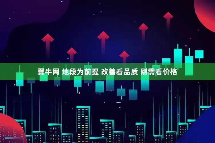 翼牛网 地段为前提 改善看品质 刚需看价格